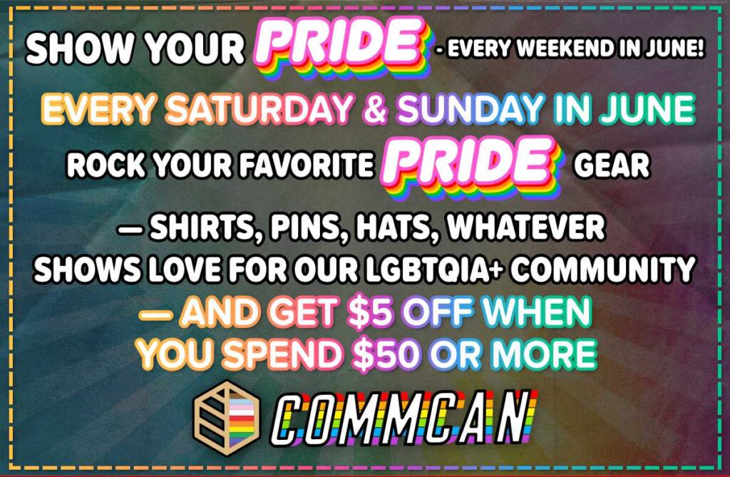 Show your PRIDE at CommCan — wear LGBTQIA+ gear Saturdays and Sundays in June and get $5 off $50+ purchases